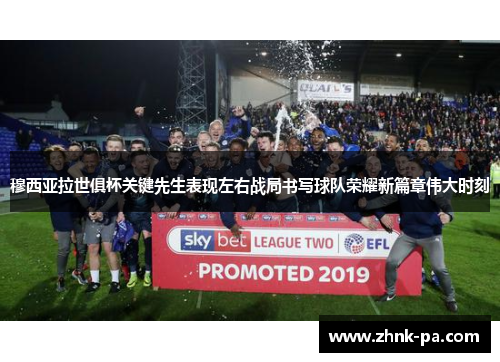 穆西亚拉世俱杯关键先生表现左右战局书写球队荣耀新篇章伟大时刻