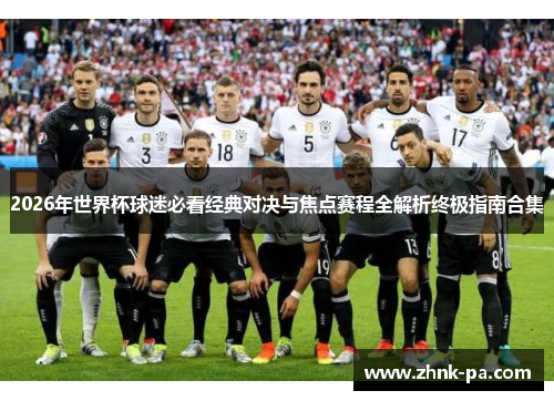 2026年世界杯球迷必看经典对决与焦点赛程全解析终极指南合集