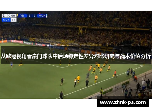 从欧冠视角看豪门球队中后场稳定性差异对比研究与战术价值分析
