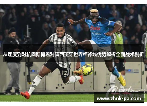 从速度到对抗奥斯梅恩对阵西班牙世界杯锋线优势解析全面战术剖析 从速度到对抗奥斯梅恩对阵西班牙世界杯锋线优势解析全面战术剖析