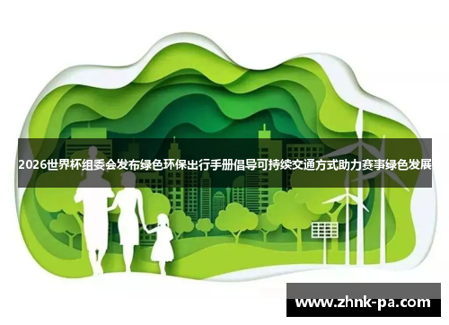 2026世界杯组委会发布绿色环保出行手册倡导可持续交通方式助力赛事绿色发展
