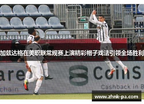加兹达格在美职联常规赛上演精彩帽子戏法引领全场胜利