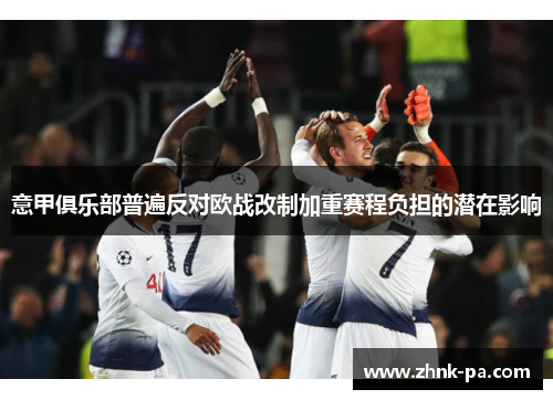 意甲俱乐部普遍反对欧战改制加重赛程负担的潜在影响