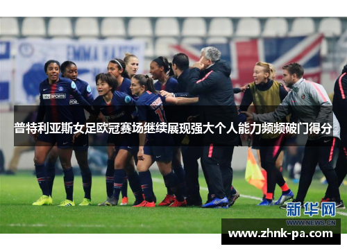 普特利亚斯女足欧冠赛场继续展现强大个人能力频频破门得分 普特利亚斯女足欧冠赛场继续展现强大个人能力频频破门得分