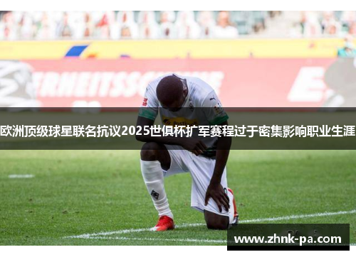 欧洲顶级球星联名抗议2025世俱杯扩军赛程过于密集影响职业生涯 欧洲顶级球星联名抗议2025世俱杯扩军赛程过于密集影响职业生涯