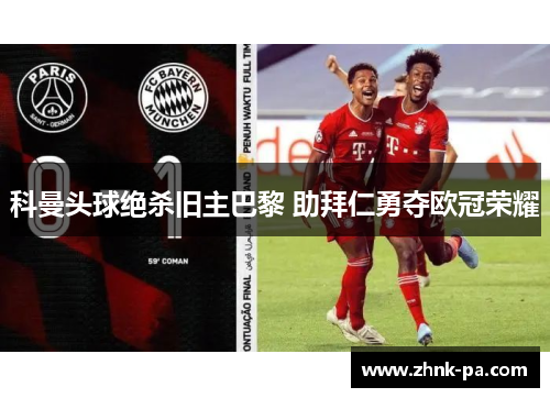科曼头球绝杀旧主巴黎 助拜仁勇夺欧冠荣耀