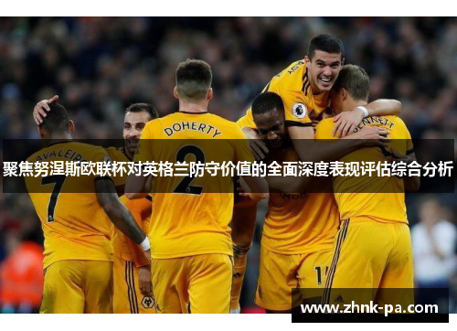 聚焦努涅斯欧联杯对英格兰防守价值的全面深度表现评估综合分析