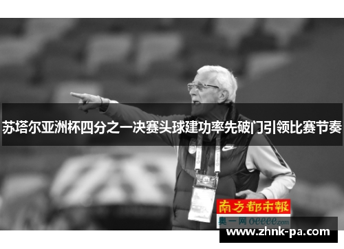 苏塔尔亚洲杯四分之一决赛头球建功率先破门引领比赛节奏