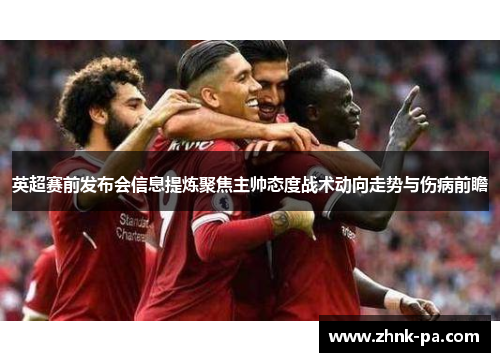 英超赛前发布会信息提炼聚焦主帅态度战术动向走势与伤病前瞻 英超赛前发布会信息提炼聚焦主帅态度战术动向走势与伤病前瞻