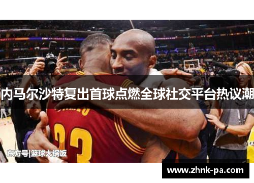 内马尔沙特复出首球点燃全球社交平台热议潮